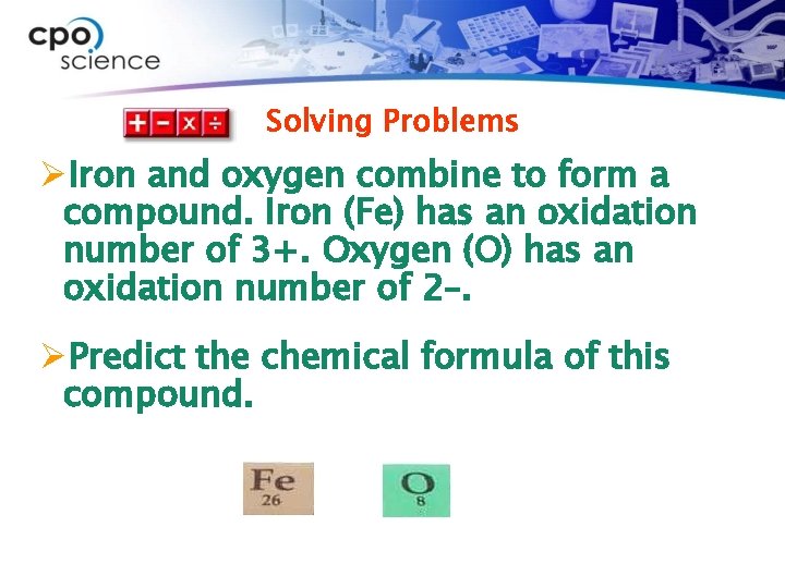 Solving Problems ØIron and oxygen combine to form a compound. Iron (Fe) has an