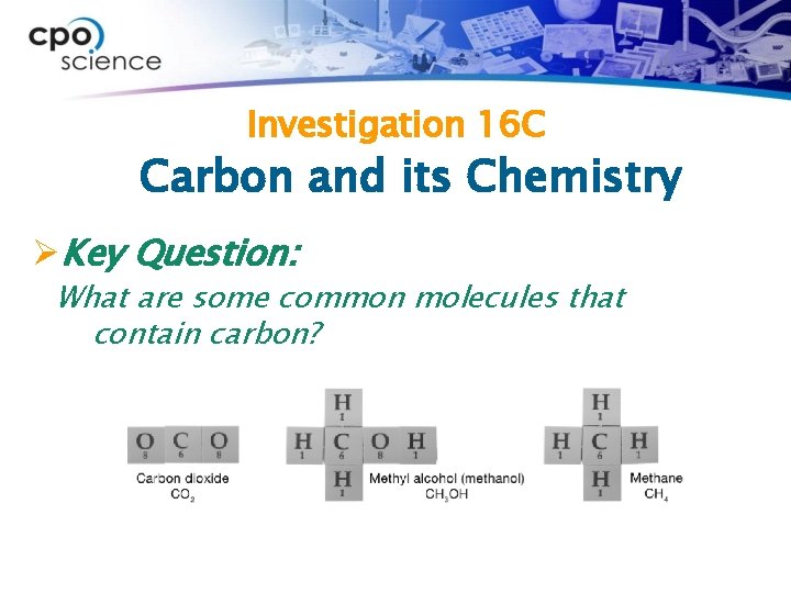 Investigation 16 C Carbon and its Chemistry ØKey Question: What are some common molecules