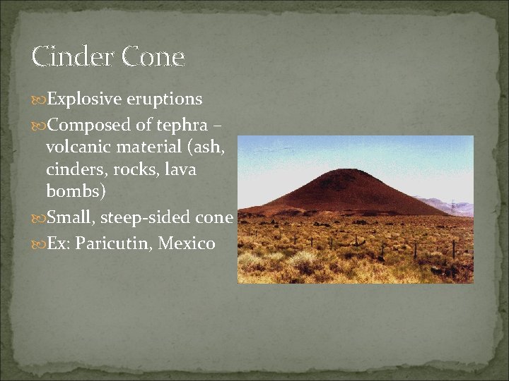 Cinder Cone Explosive eruptions Composed of tephra – volcanic material (ash, cinders, rocks, lava