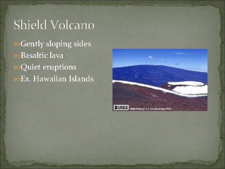 Shield Volcano Gently sloping sides Basaltic lava Quiet eruptions Ex. Hawaiian Islands 