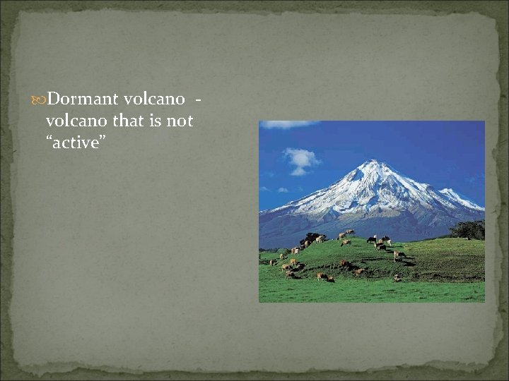  Dormant volcano - volcano that is not “active” 