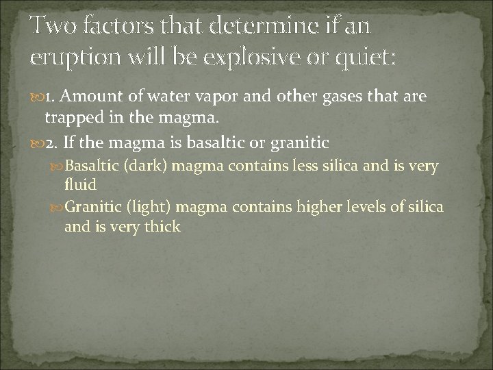 Two factors that determine if an eruption will be explosive or quiet: 1. Amount