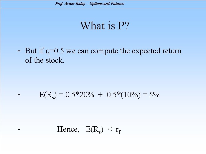 Prof. Avner Kalay - Options and Futures What is P? - - But if