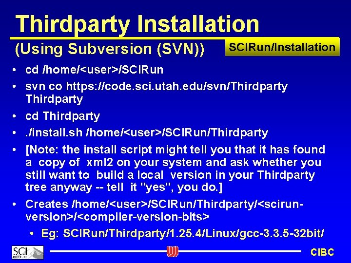 Thirdparty Installation (Using Subversion (SVN)) SCIRun/Installation • cd /home/<user>/SCIRun • svn co https: //code.