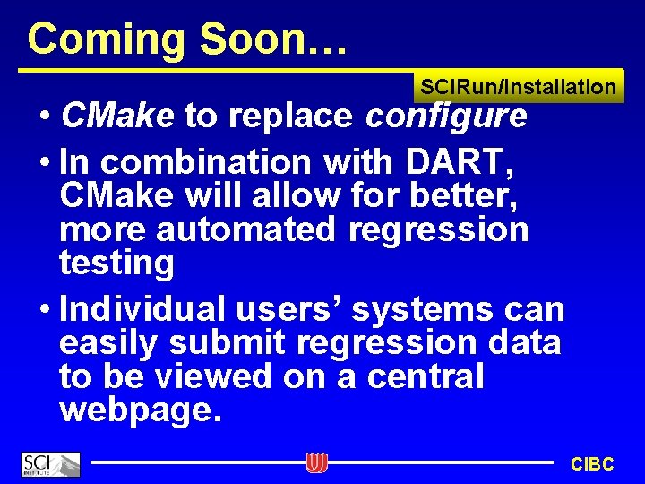 Coming Soon… SCIRun/Installation • CMake to replace configure • In combination with DART, CMake