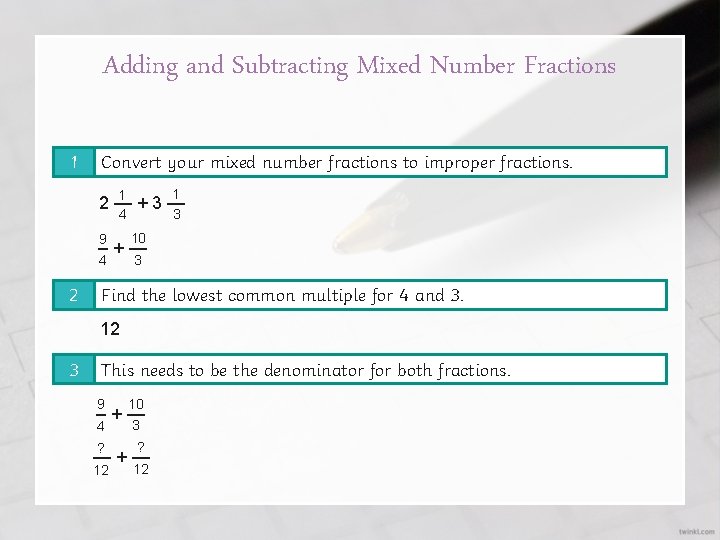 Adding and Subtracting Mixed Number Fractions 1 Convert your mixed number fractions to improper