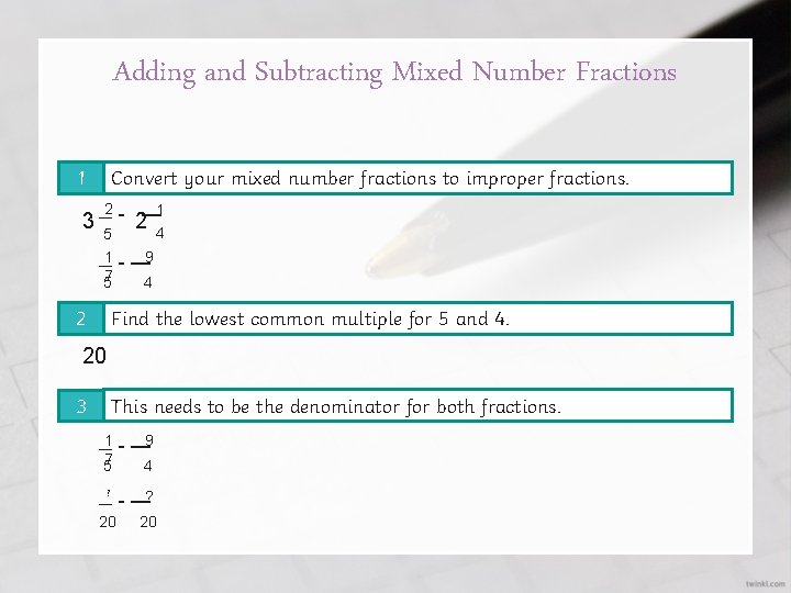 Adding and Subtracting Mixed Number Fractions 1 Convert your mixed number fractions to improper