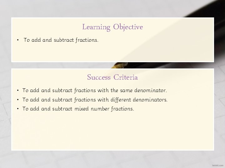Learning Objective • To add and subtract fractions. Success Criteria • To add and