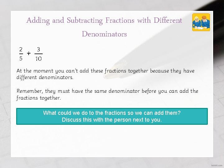 Adding and Subtracting Fractions with Different Denominators 2 5 3 10 –+— At the