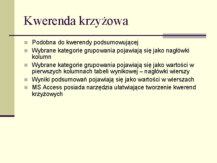 Kwerenda krzyżowa n Podobna do kwerendy podsumowującej n Wybrane kategorie grupowania pojawiają się jako