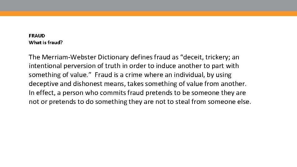 FRAUD What is fraud? The Merriam-Webster Dictionary defines fraud as “deceit, trickery; an intentional