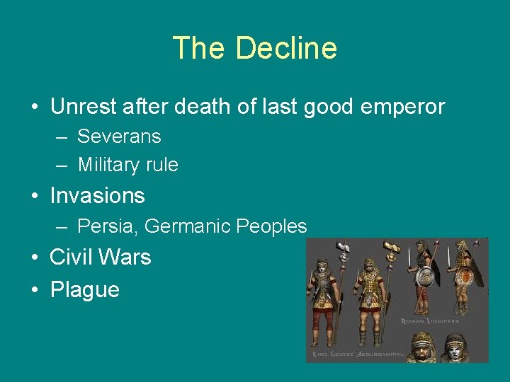 The Decline • Unrest after death of last good emperor – Severans – Military