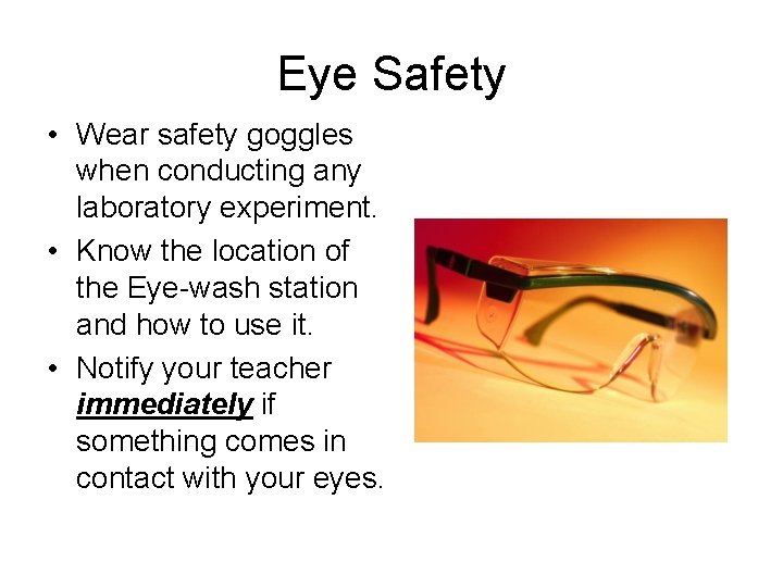 Eye Safety • Wear safety goggles when conducting any laboratory experiment. • Know the