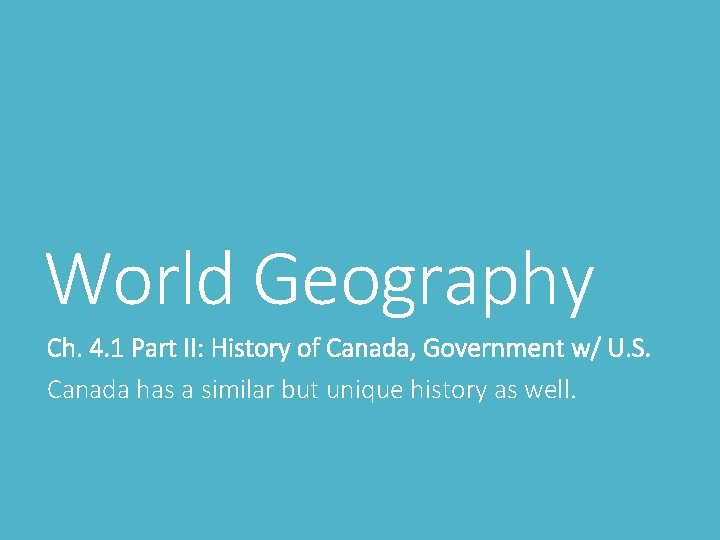 World Geography Ch. 4. 1 Part II: History of Canada, Government w/ U. S.