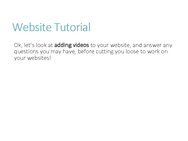 Website Tutorial Ok, let’s look at adding videos to your website, and answer any