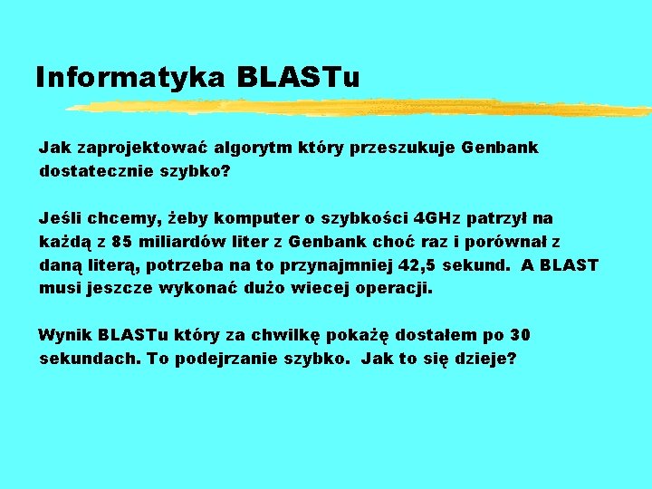 Informatyka BLASTu Jak zaprojektować algorytm który przeszukuje Genbank dostatecznie szybko? Jeśli chcemy, żeby komputer