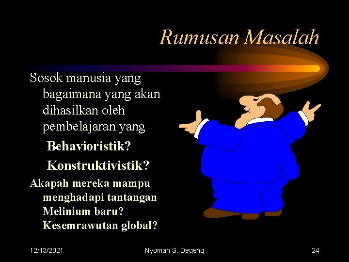 Rumusan Masalah Sosok manusia yang bagaimana yang akan dihasilkan oleh pembelajaran yang Behavioristik? Konstruktivistik?