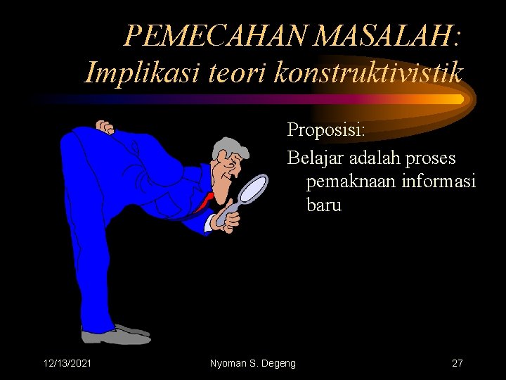PEMECAHAN MASALAH: Implikasi teori konstruktivistik Proposisi: Belajar adalah proses pemaknaan informasi baru 12/13/2021 Nyoman