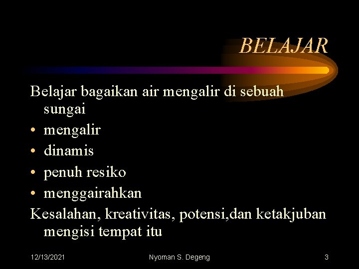 BELAJAR Belajar bagaikan air mengalir di sebuah sungai • mengalir • dinamis • penuh