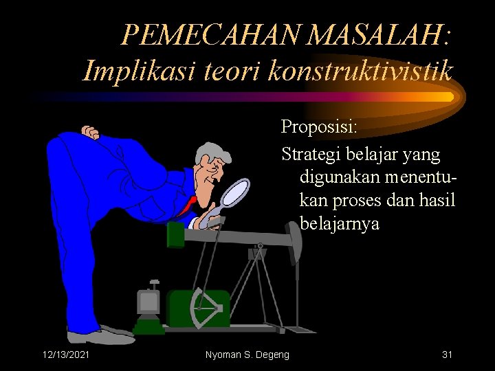 PEMECAHAN MASALAH: Implikasi teori konstruktivistik Proposisi: Strategi belajar yang digunakan menentukan proses dan hasil
