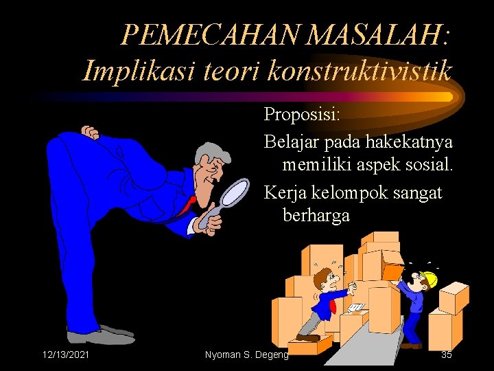 PEMECAHAN MASALAH: Implikasi teori konstruktivistik Proposisi: Belajar pada hakekatnya memiliki aspek sosial. Kerja kelompok