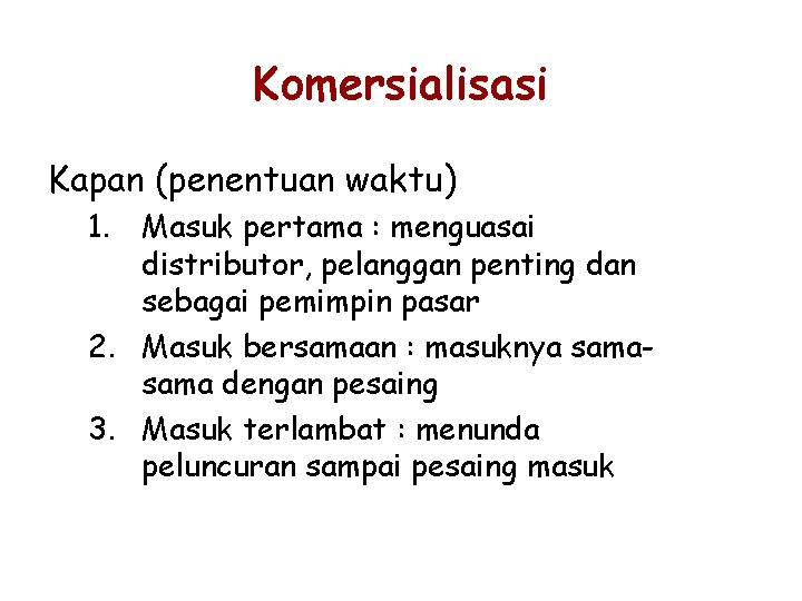 Komersialisasi Kapan (penentuan waktu) 1. Masuk pertama : menguasai distributor, pelanggan penting dan sebagai