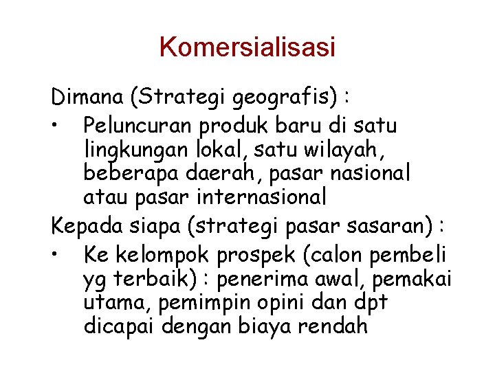 Komersialisasi Dimana (Strategi geografis) : • Peluncuran produk baru di satu lingkungan lokal, satu