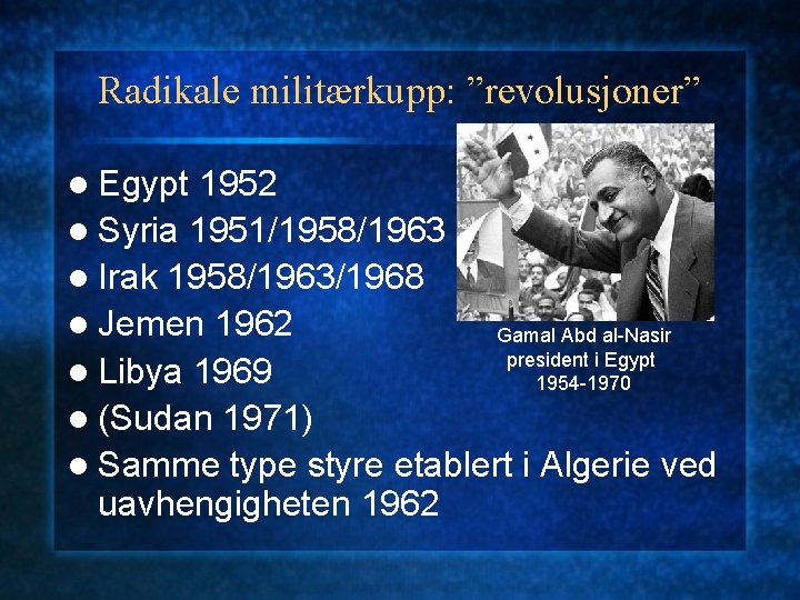 Radikale militærkupp: ”revolusjoner” l Egypt 1952 l Syria 1951/1958/1963 l Irak 1958/1963/1968 l Jemen