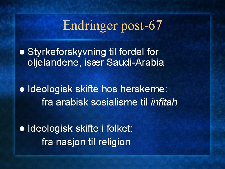 Endringer post-67 l Styrkeforskyvning til fordel for oljelandene, især Saudi-Arabia l Ideologisk skifte hos