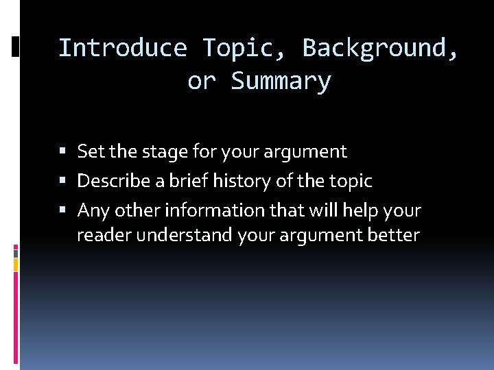 Introduce Topic, Background, or Summary Set the stage for your argument Describe a brief