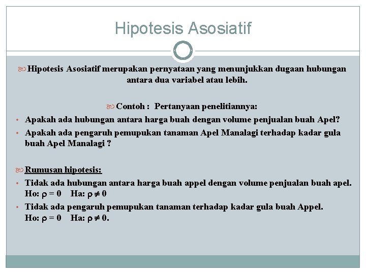 Hipotesis Asosiatif merupakan pernyataan yang menunjukkan dugaan hubungan antara dua variabel atau lebih. Contoh