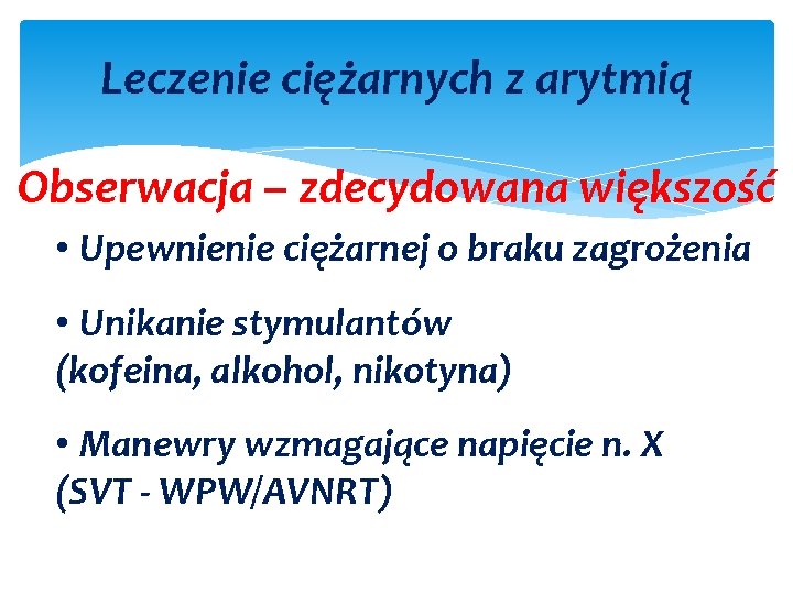 Leczenie ciężarnych z arytmią Obserwacja – zdecydowana większość • Upewnienie ciężarnej o braku zagrożenia