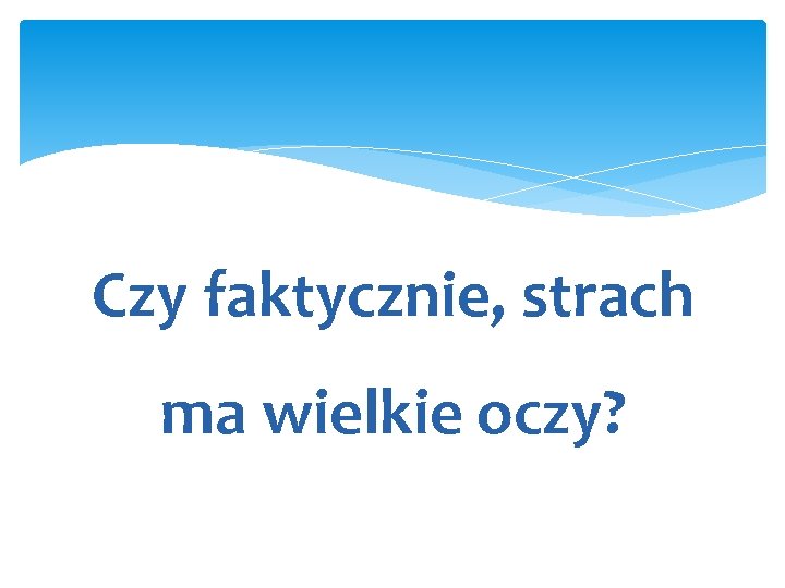 Czy faktycznie, strach ma wielkie oczy? 