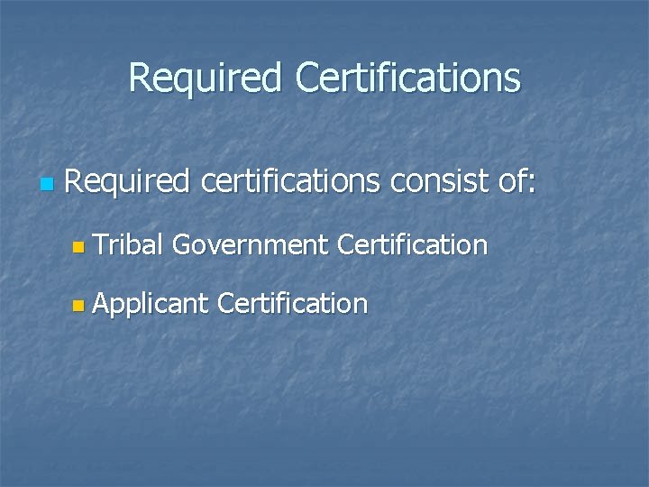 Required Certifications n Required certifications consist of: n Tribal Government Certification n Applicant Certification