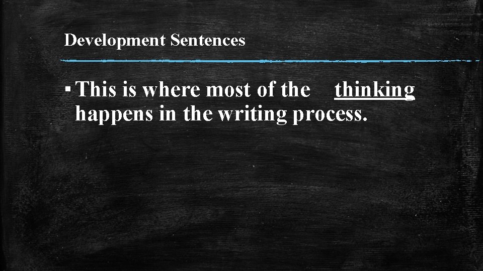 Development Sentences ▪ This is where most of the thinking happens in the writing