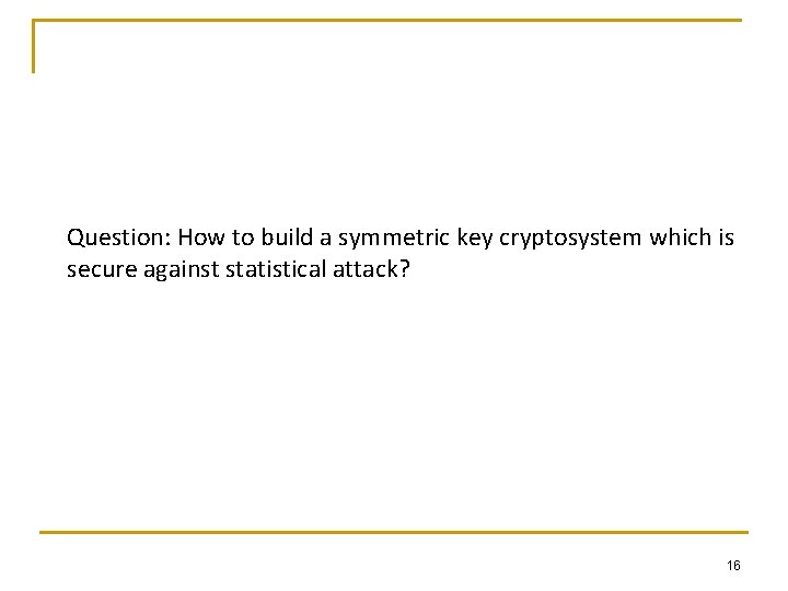 Question: How to build a symmetric key cryptosystem which is secure against statistical attack?