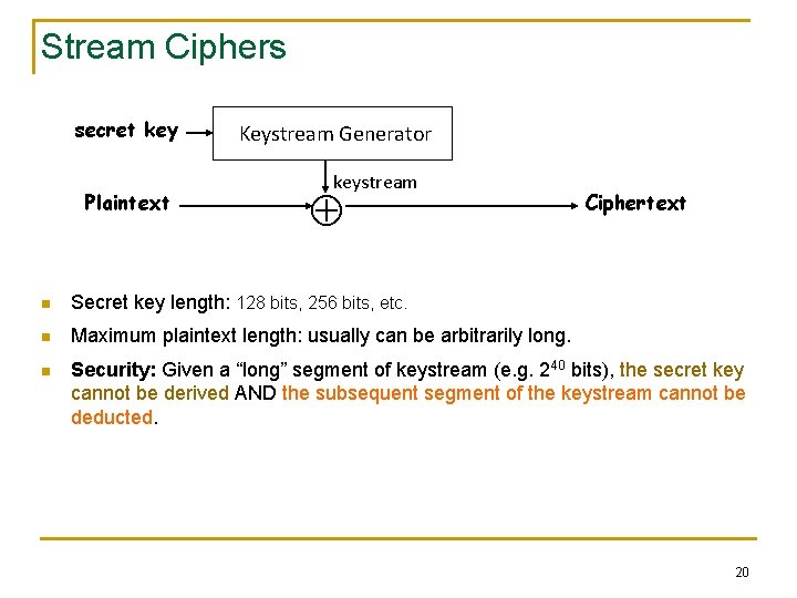 Stream Ciphers secret key Plaintext Keystream Generator keystream Ciphertext n Secret key length: 128