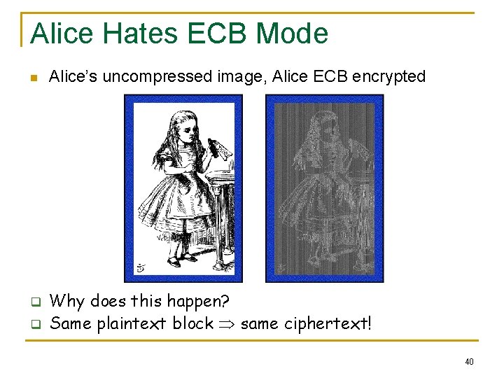 Alice Hates ECB Mode n q q Alice’s uncompressed image, Alice ECB encrypted Why