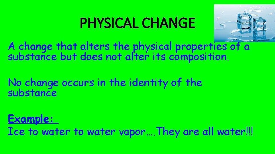 PHYSICAL CHANGE A change that alters the physical properties of a substance but does