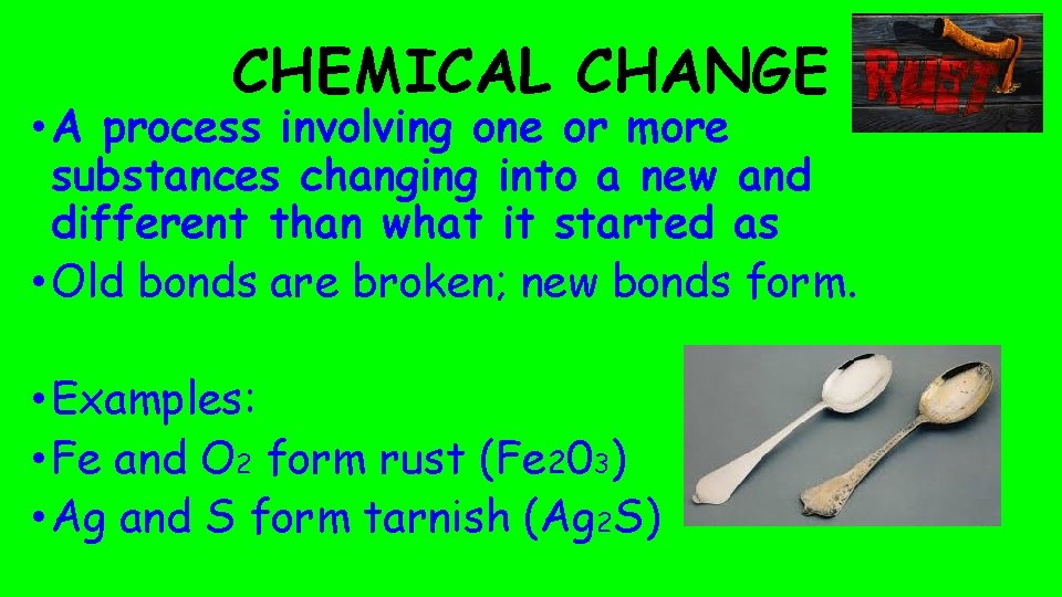CHEMICAL CHANGE • A process involving one or more substances changing into a new