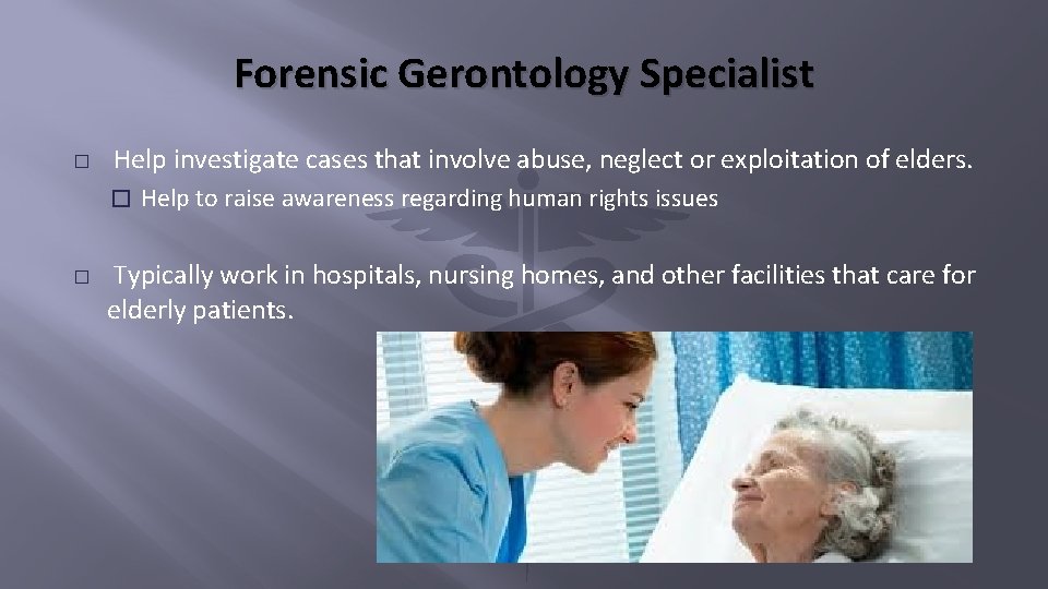 Forensic Gerontology Specialist � Help investigate cases that involve abuse, neglect or exploitation of