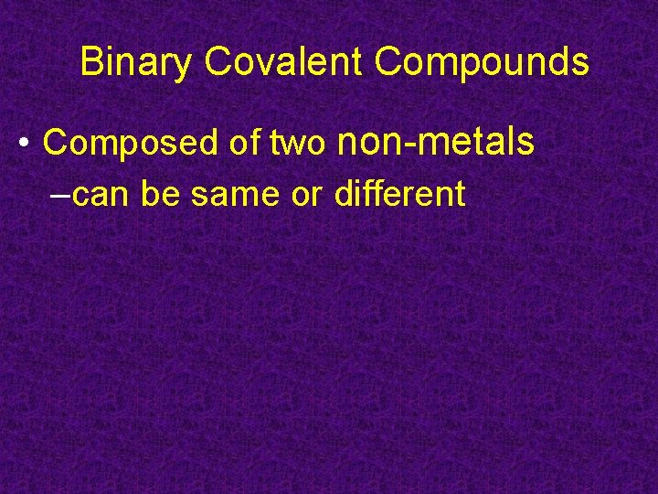 Binary Covalent Compounds • Composed of two non-metals –can be same or different 