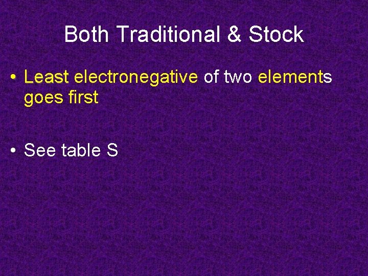 Both Traditional & Stock • Least electronegative of two elements goes first • See