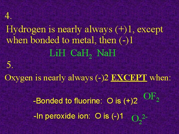 4. Hydrogen is nearly always (+)1, except when bonded to metal, then (-)1 Li.