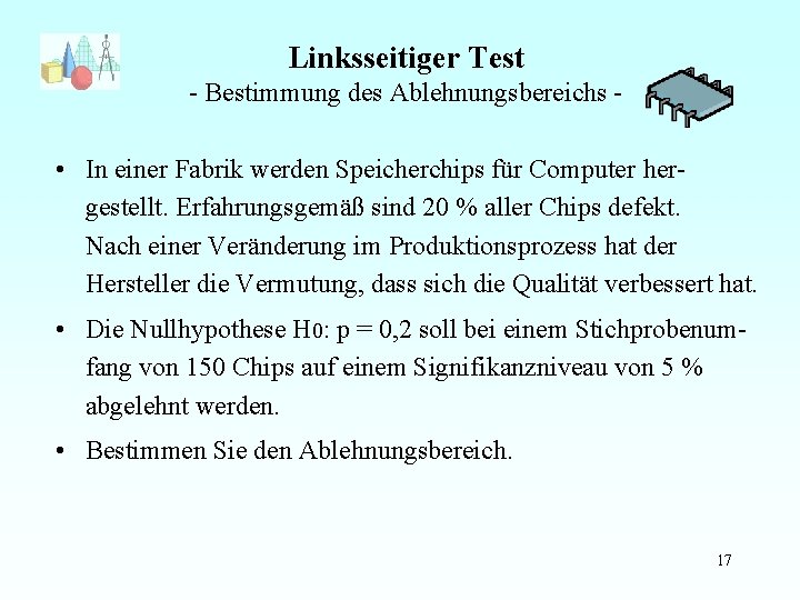 Linksseitiger Test - Bestimmung des Ablehnungsbereichs - • In einer Fabrik werden Speicherchips für