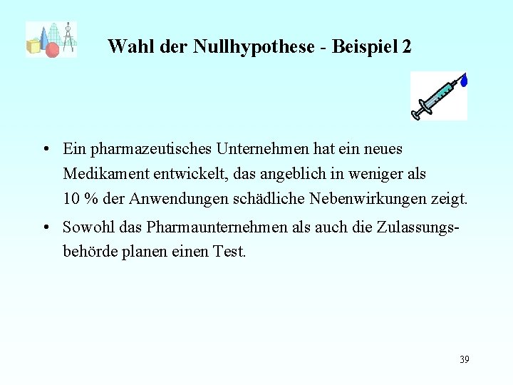 Wahl der Nullhypothese - Beispiel 2 • Ein pharmazeutisches Unternehmen hat ein neues Medikament
