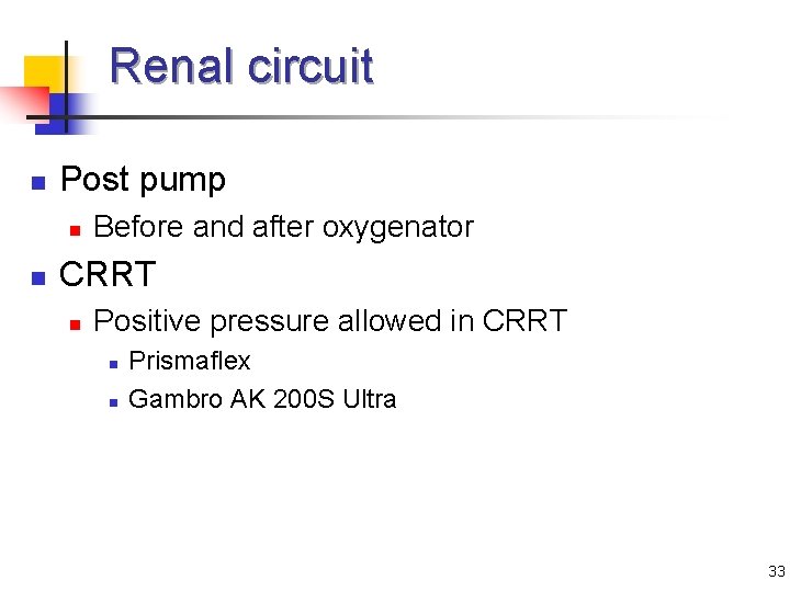 Renal circuit n Post pump n n Before and after oxygenator CRRT n Positive