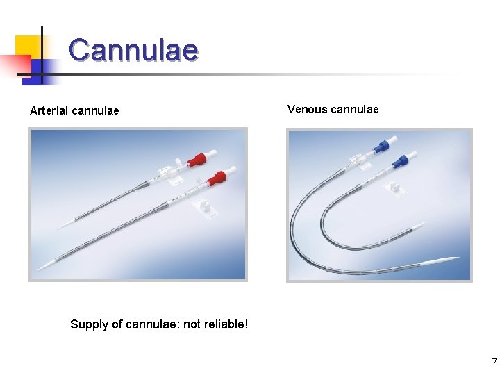 Cannulae Arterial cannulae Venous cannulae Supply of cannulae: not reliable! 7 
