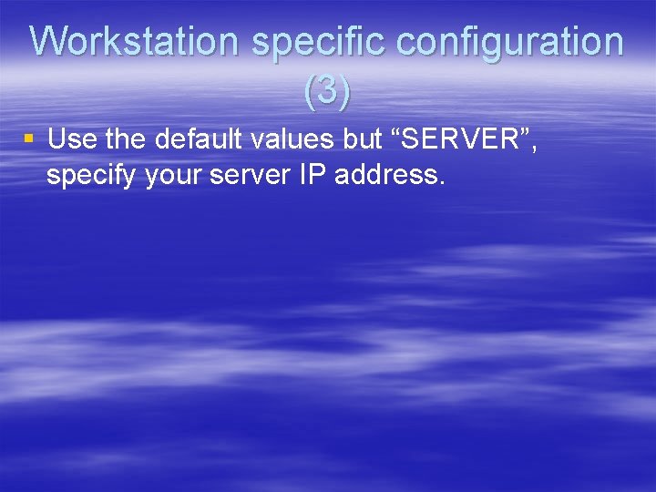 Workstation specific configuration (3) § Use the default values but “SERVER”, specify your server