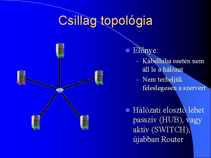 Csillag topológia l Előnye: – Kábelhiba esetén nem áll le a hálózat – Nem